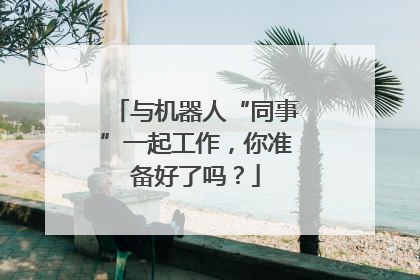 与机器人“同事”一起工作，你准备好了吗？