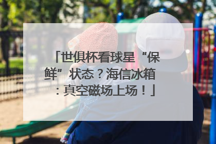 世俱杯看球星“保鲜”状态？海信冰箱：真空磁场上场！