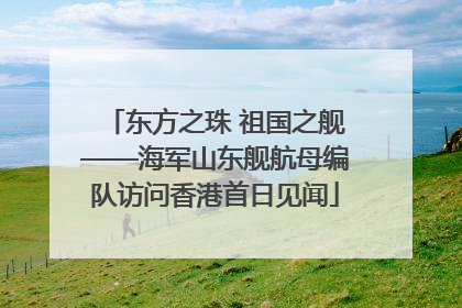 东方之珠 祖国之舰——海军山东舰航母编队访问香港首日见闻