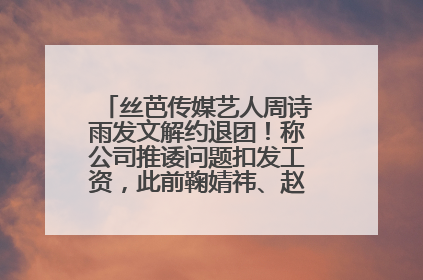 丝芭传媒艺人周诗雨发文解约退团！称公司推诿问题扣发工资，此前鞠婧祎、赵粤等多名艺人解约