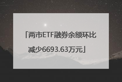 两市ETF融券余额环比减少6693.63万元
