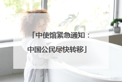 中使馆紧急通知：中国公民尽快转移