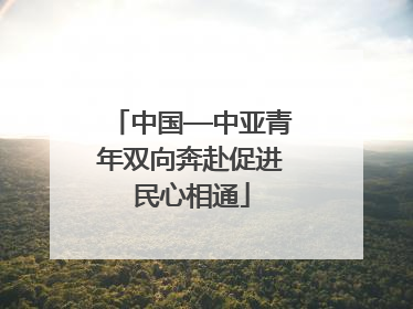 中国—中亚青年双向奔赴促进民心相通