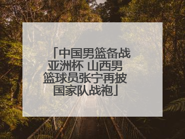 中国男篮备战亚洲杯 山西男篮球员张宁再披国家队战袍