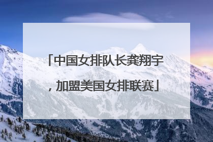 中国女排队长龚翔宇，加盟美国女排联赛