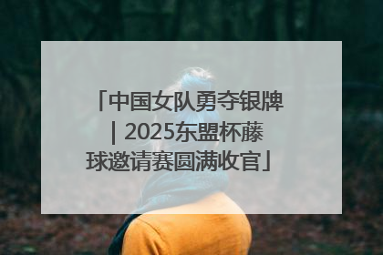 中国女队勇夺银牌｜2025东盟杯藤球邀请赛圆满收官