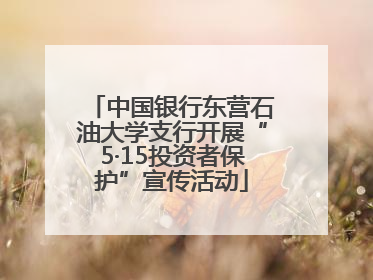 中国银行东营石油大学支行开展“5·15投资者保护”宣传活动