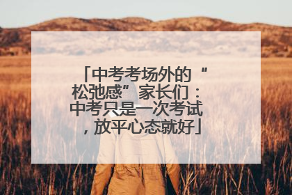 中考考场外的“松弛感”家长们：中考只是一次考试，放平心态就好