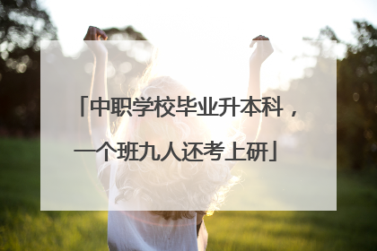 中职学校毕业升本科，一个班九人还考上研
