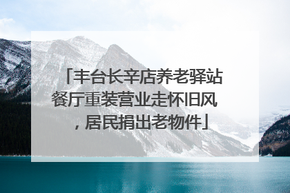 丰台长辛店养老驿站餐厅重装营业走怀旧风，居民捐出老物件