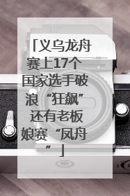 义乌龙舟赛上17个国家选手破浪“狂飙” 还有老板娘赛“凤舟”