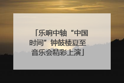 乐响中轴“中国时间”钟鼓楼夏至音乐会精彩上演