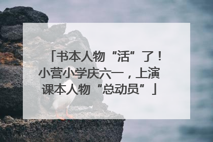 书本人物“活”了！小营小学庆六一，上演课本人物“总动员”