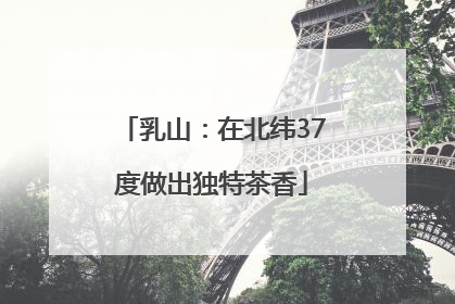乳山：在北纬37度做出独特茶香
