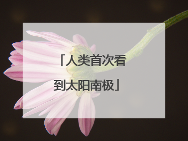 人类首次看到太阳南极