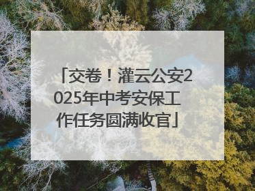 交卷！灌云公安2025年中考安保工作任务圆满收官