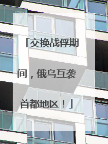 交换战俘期间，俄乌互袭首都地区！