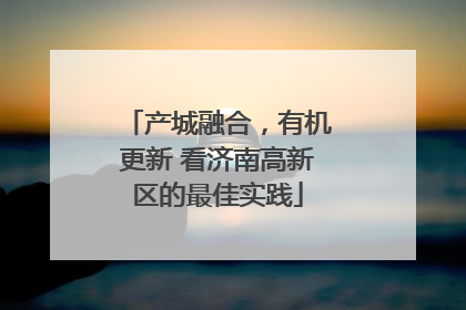 产城融合，有机更新 看济南高新区的最佳实践