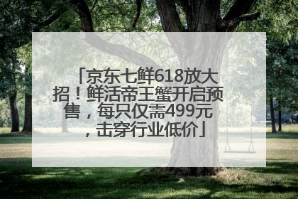 京东七鲜618放大招！鲜活帝王蟹开启预售，每只仅需499元，击穿行业低价