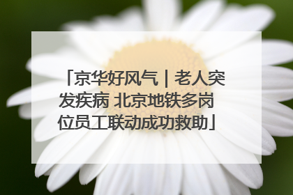 京华好风气｜老人突发疾病 北京地铁多岗位员工联动成功救助