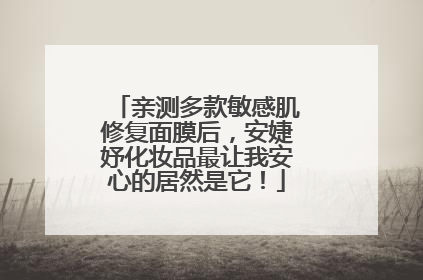 亲测多款敏感肌修复面膜后，安婕妤化妆品最让我安心的居然是它！