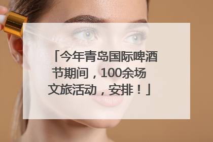 今年青岛国际啤酒节期间，100余场文旅活动，安排！