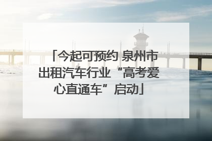 今起可预约 泉州市出租汽车行业“高考爱心直通车”启动