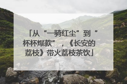 从“一骑红尘”到“杯杯爆款”，《长安的荔枝》带火荔枝茶饮