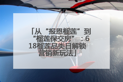 从“报恩榴莲”到“榴莲保交房”：618榴莲品类日解锁营销新玩法
