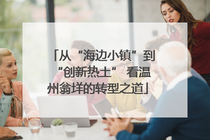 从“海边小镇”到“创新热土” 看温州翁垟的转型之道