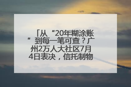 从“20年糊涂账”到每一笔可查？广州2万人大社区7月4日表决，信托制物业如何取“信”？