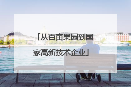 从百亩果园到国家高新技术企业