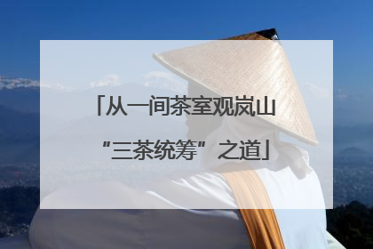 从一间茶室观岚山“三茶统筹”之道