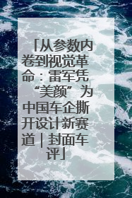 从参数内卷到视觉革命：雷军凭“美颜”为中国车企撕开设计新赛道｜封面车评