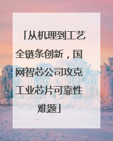 从机理到工艺全链条创新，国网智芯公司攻克工业芯片可靠性难题