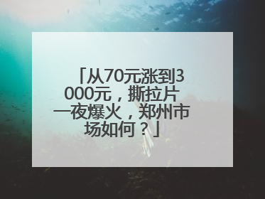 从70元涨到3000元，撕拉片一夜爆火，郑州市场如何？
