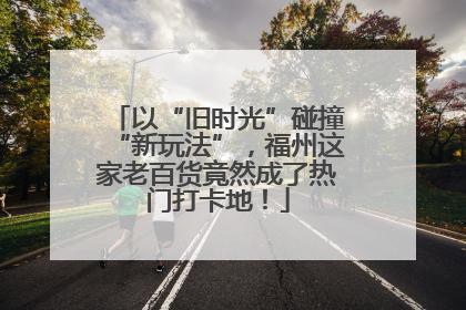 以“旧时光”碰撞“新玩法”，福州这家老百货竟然成了热门打卡地！
