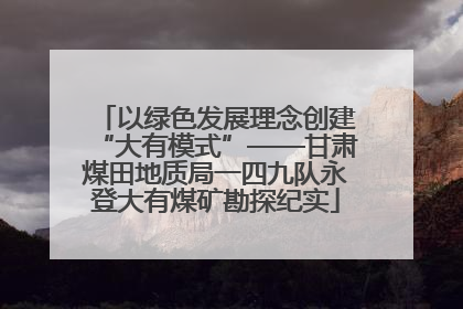 以绿色发展理念创建“大有模式”——甘肃煤田地质局一四九队永登大有煤矿勘探纪实