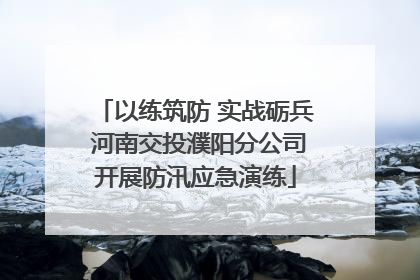 以练筑防 实战砺兵 河南交投濮阳分公司开展防汛应急演练