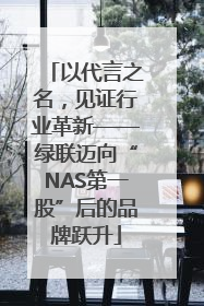 以代言之名，见证行业革新——绿联迈向“NAS第一股”后的品牌跃升