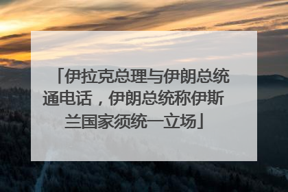 伊拉克总理与伊朗总统通电话，伊朗总统称伊斯兰国家须统一立场