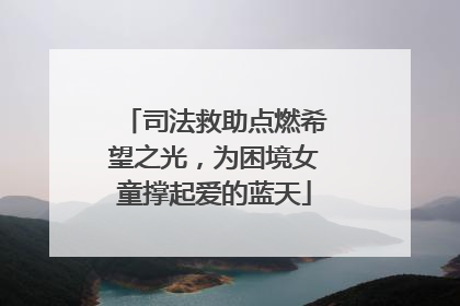司法救助点燃希望之光，为困境女童撑起爱的蓝天