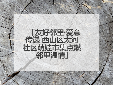 友好邻里·爱意传递 西山区太河社区萌娃市集点燃邻里温情