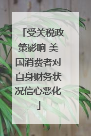 受关税政策影响 美国消费者对自身财务状况信心恶化