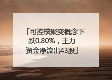 可控核聚变概念下跌0.80%，主力资金净流出43股
