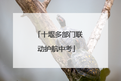 十堰多部门联动护航中考