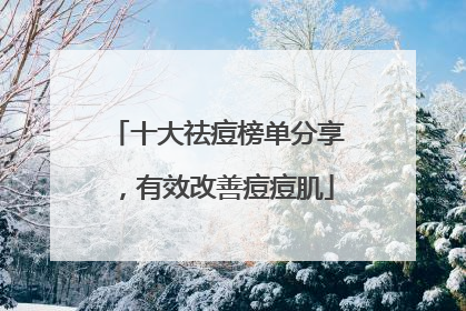 十大祛痘榜单分享，有效改善痘痘肌