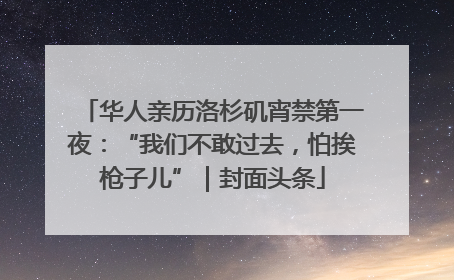 华人亲历洛杉矶宵禁第一夜：“我们不敢过去，怕挨枪子儿”｜封面头条