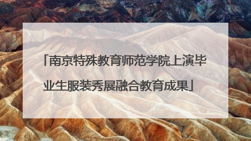 南京特殊教育师范学院上演毕业生服装秀展融合教育成果