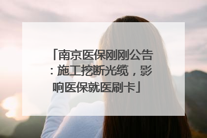 南京医保刚刚公告：施工挖断光缆，影响医保就医刷卡